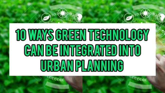 10 Ways Green Technology Can Be Integrated Into Urban Planning 10 Ways Green Technology Can Be Integrated Into Urban Planning